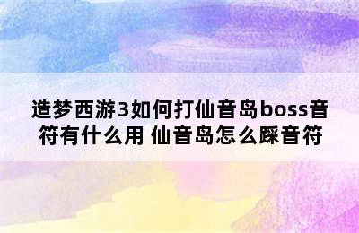 造梦西游3如何打仙音岛boss音符有什么用 仙音岛怎么踩音符